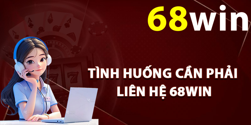 Các tình huống cần phải liên hệ 68Win