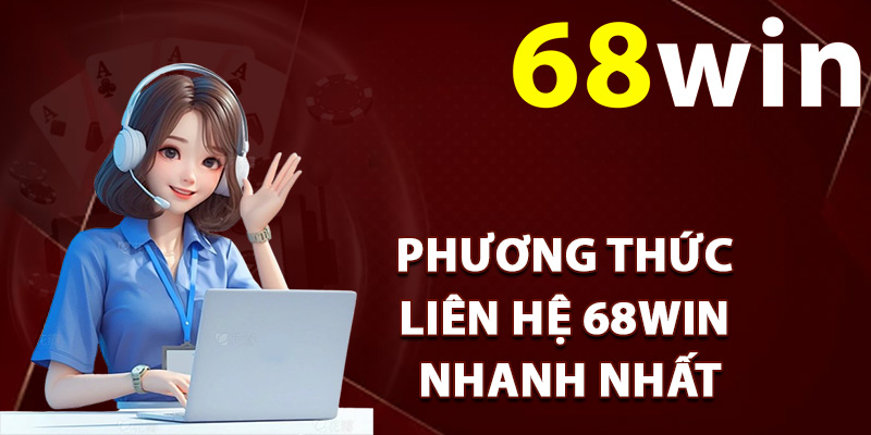 Danh sách phương thức liên hệ 68Win nhanh nhất