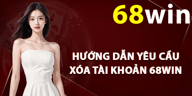 Hướng dẫn yêu cầu xóa tài khoản 68Win